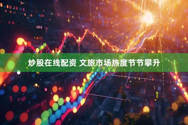 炒股在线配资 文旅市场热度节节攀升