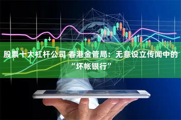 股票十大杠杆公司 香港金管局：无意设立传闻中的“坏帐银行”